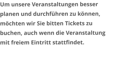 Um unsere Veranstaltungen besser planen und durchführen zu können, möchten wir Sie bitten Tickets zu buchen, auch wenn die Veranstaltung mit freiem Eintritt stattfindet.