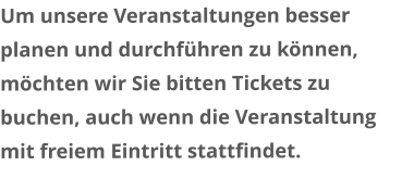 Um unsere Veranstaltungen besser planen und durchführen zu können, möchten wir Sie bitten Tickets zu buchen, auch wenn die Veranstaltung mit freiem Eintritt stattfindet.