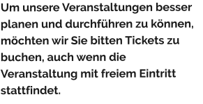 Um unsere Veranstaltungen besser planen und durchführen zu können, möchten wir Sie bitten Tickets zu buchen, auch wenn die Veranstaltung mit freiem Eintritt stattfindet.
