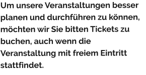 Um unsere Veranstaltungen besser planen und durchführen zu können, möchten wir Sie bitten Tickets zu buchen, auch wenn die Veranstaltung mit freiem Eintritt stattfindet.